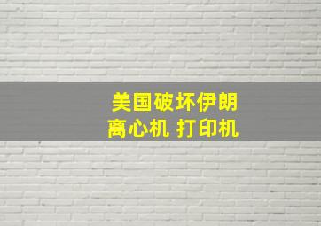 美国破坏伊朗离心机 打印机